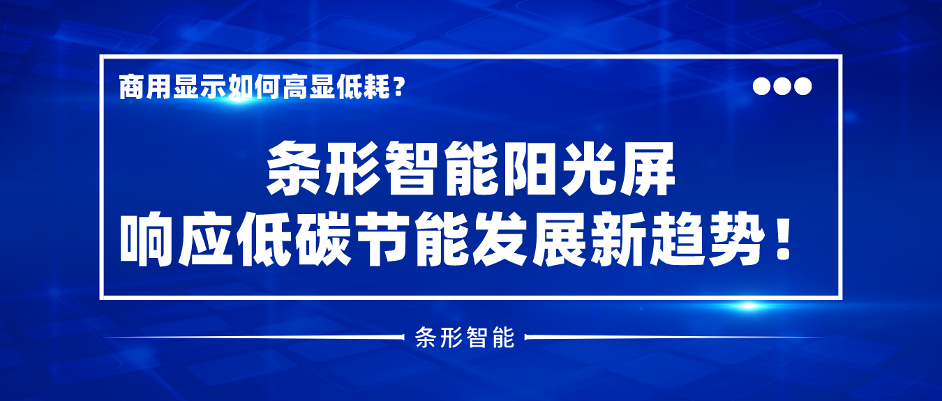 商用顯示如何高顯低耗？條形智能陽光屏響應(yīng)低碳節(jié)能發(fā)展新趨勢！